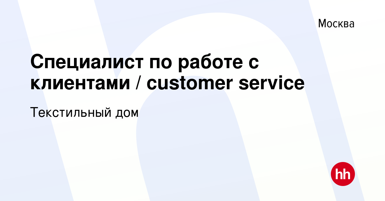 Вакансия Специалист по работе с клиентами / customer service в Москве,  работа в компании Текстильный дом (вакансия в архиве c 4 марта 2023)