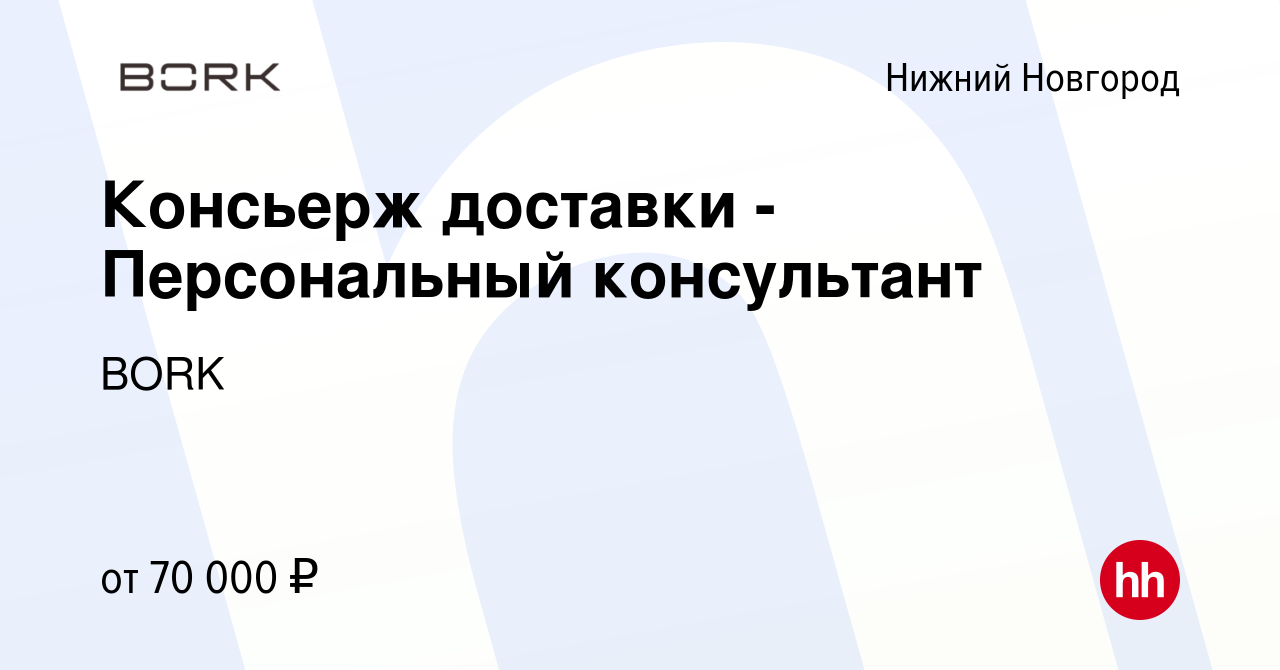 Вакансия Консьерж доставки - Персональный консультант в Нижнем Новгороде,  работа в компании BORK (вакансия в архиве c 22 сентября 2023)