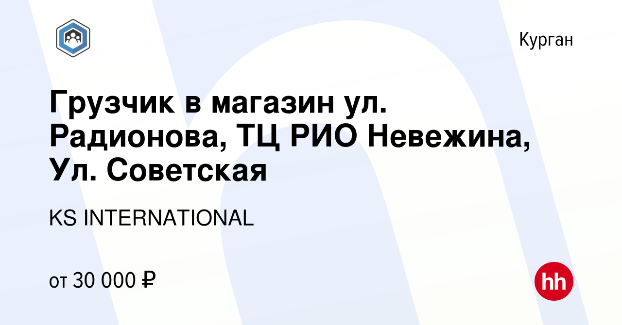 Вакансия Грузчик в магазин ул. Радионова, ТЦ РИО Невежина, Ул. Советская в  Кургане, работа в компании KS INTERNATIONAL (вакансия в архиве c 8 декабря  2023)