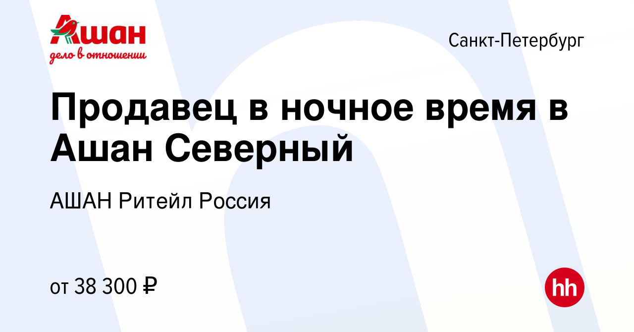 Вакансия Продавец в ночное время в Ашан Северный в Санкт-Петербурге, работа  в компании АШАН Ритейл Россия (вакансия в архиве c 3 марта 2023)