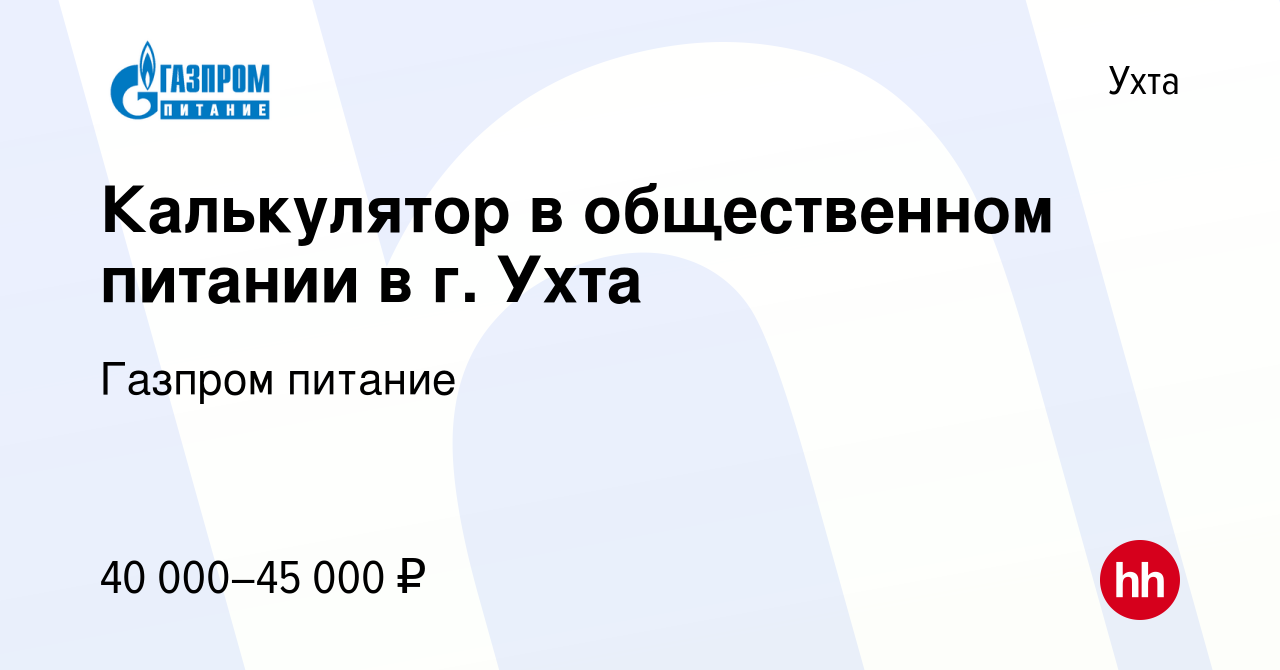 Вакансия Калькулятор в общественном питании в г. Ухта в Ухте, работа в  компании Газпром питание (вакансия в архиве c 4 марта 2023)