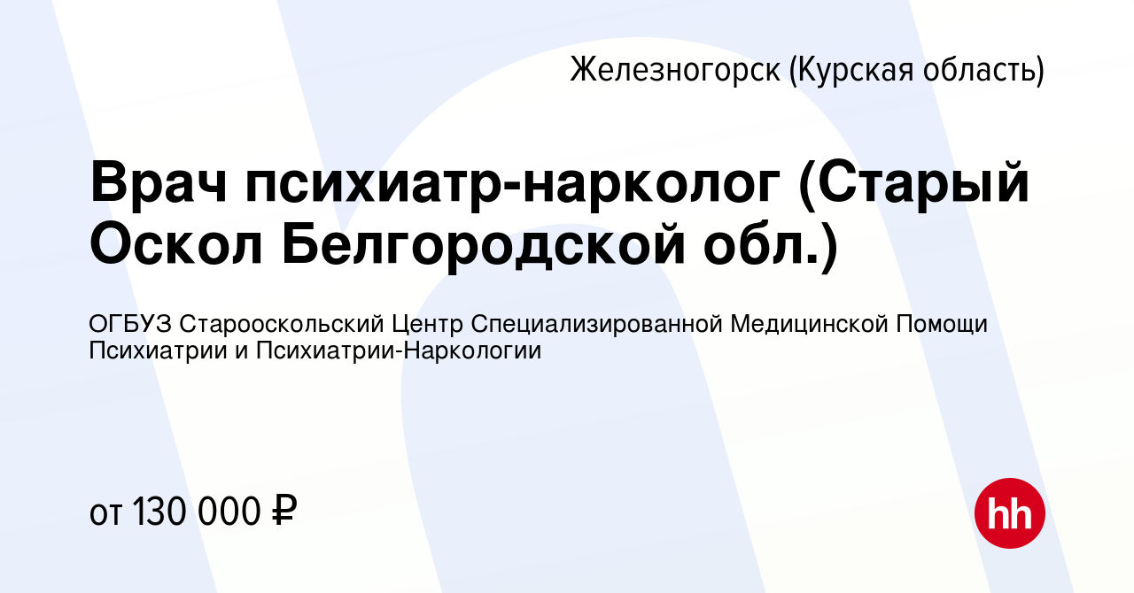 Вакансия Врач психиатр-нарколог (Старый Оскол Белгородской обл.) в  Железногорске, работа в компании ОГБУЗ Старооскольский Центр  Специализированной Медицинской Помощи Психиатрии и Психиатрии-Наркологии  (вакансия в архиве c 5 марта 2023)