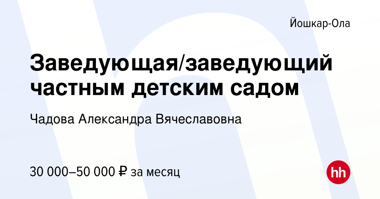 Вакансия Заведующая/заведующий частным детским садом в Йошкар-Оле, работа в  компании Чадова Александра Вячеславовна (вакансия в архиве c 5 марта 2023)