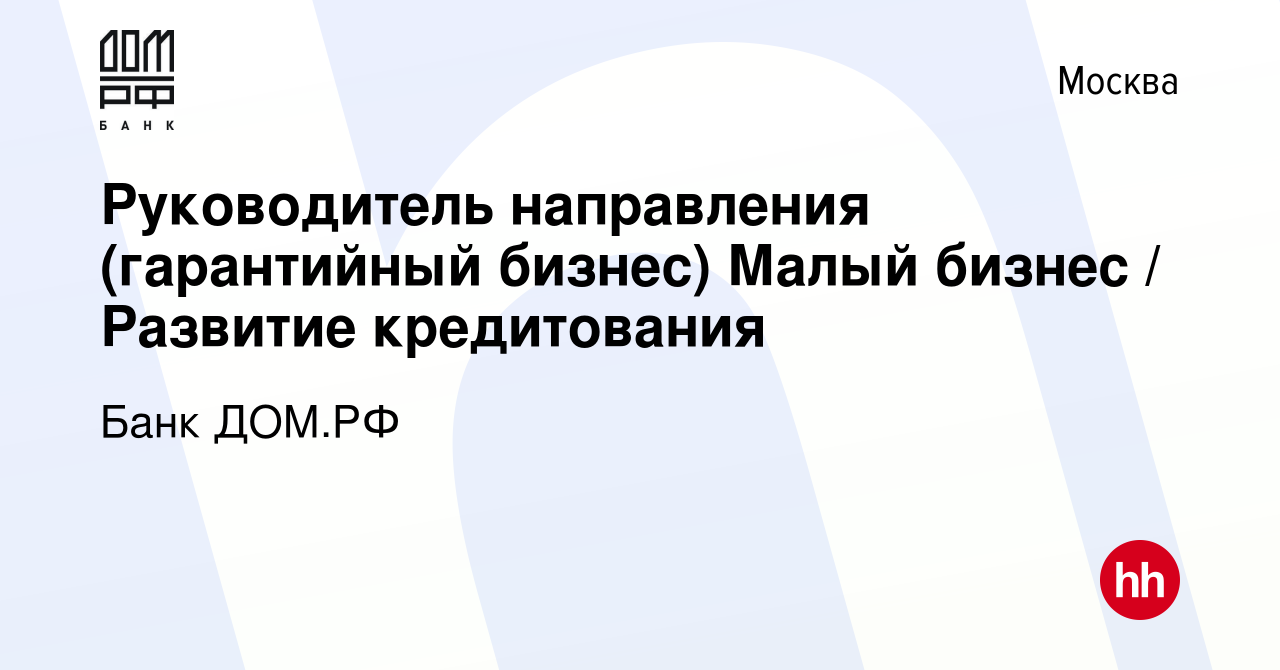 Вакансия Руководитель направления (гарантийный бизнес) Малый бизнес /  Развитие кредитования в Москве, работа в компании Банк ДОМ.РФ (вакансия в  архиве c 5 марта 2023)