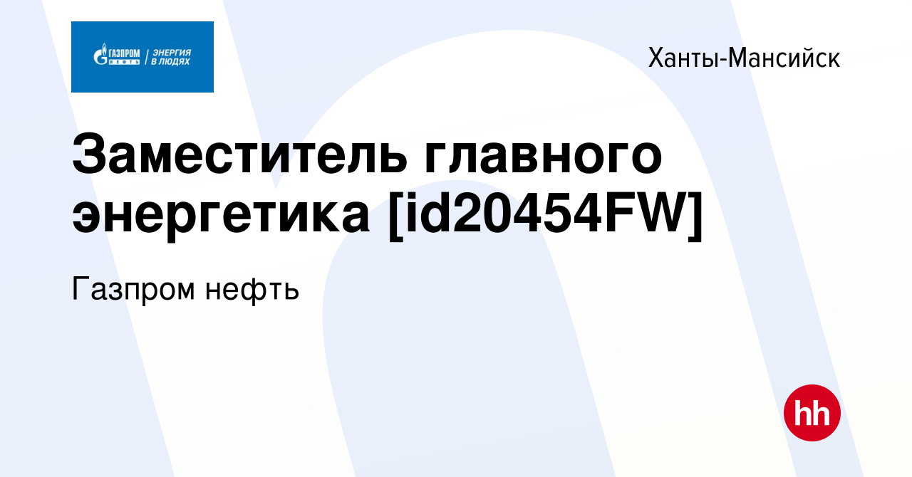 Вакансия Заместитель главного энергетика [id20454FW] в Ханты-Мансийске,  работа в компании Газпром нефть (вакансия в архиве c 8 февраля 2023)