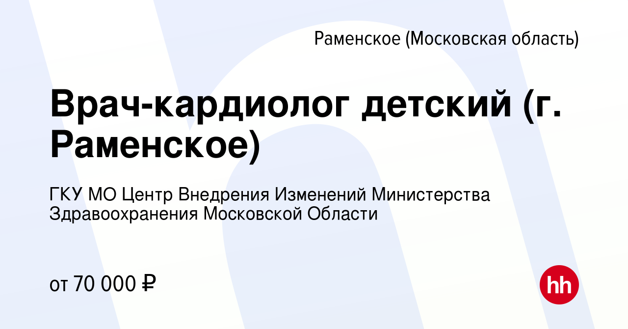 Вакансия Врач-кардиолог детский (г. Раменское) в Раменском, работа в  компании ГКУ МО Центр Внедрения Изменений Министерства Здравоохранения  Московской Области