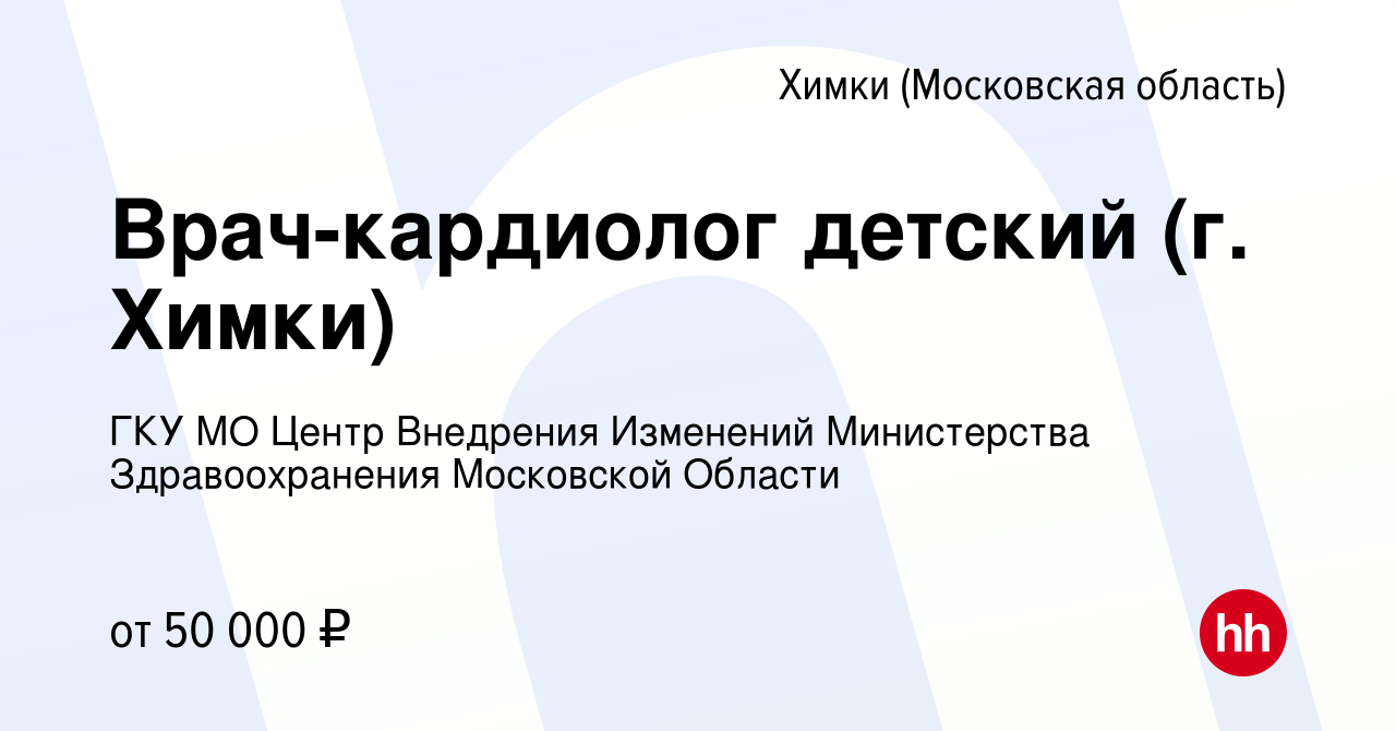 Вакансия Врач-кардиолог детский (г. Химки) в Химках, работа в компании ГКУ  МО Центр Внедрения Изменений Министерства Здравоохранения Московской Области