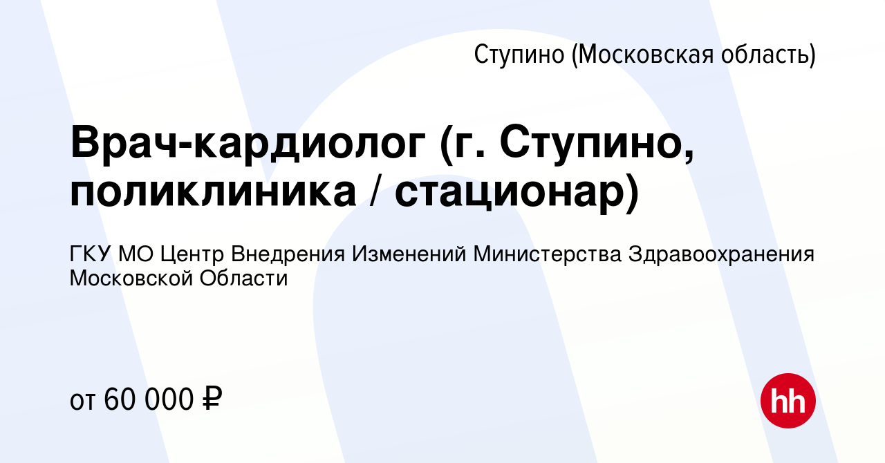 Вакансия Врач-кардиолог (г. Ступино, поликлиника / стационар) в Ступино,  работа в компании ГКУ МО Центр Внедрения Изменений Министерства  Здравоохранения Московской Области (вакансия в архиве c 12 мая 2024)