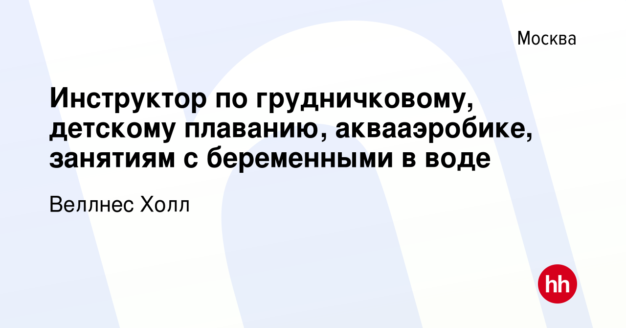 Вакансия Инструктор по грудничковому, детскому плаванию, аквааэробике,  занятиям с беременными в воде в Москве, работа в компании Веллнес Холл  (вакансия в архиве c 5 марта 2023)