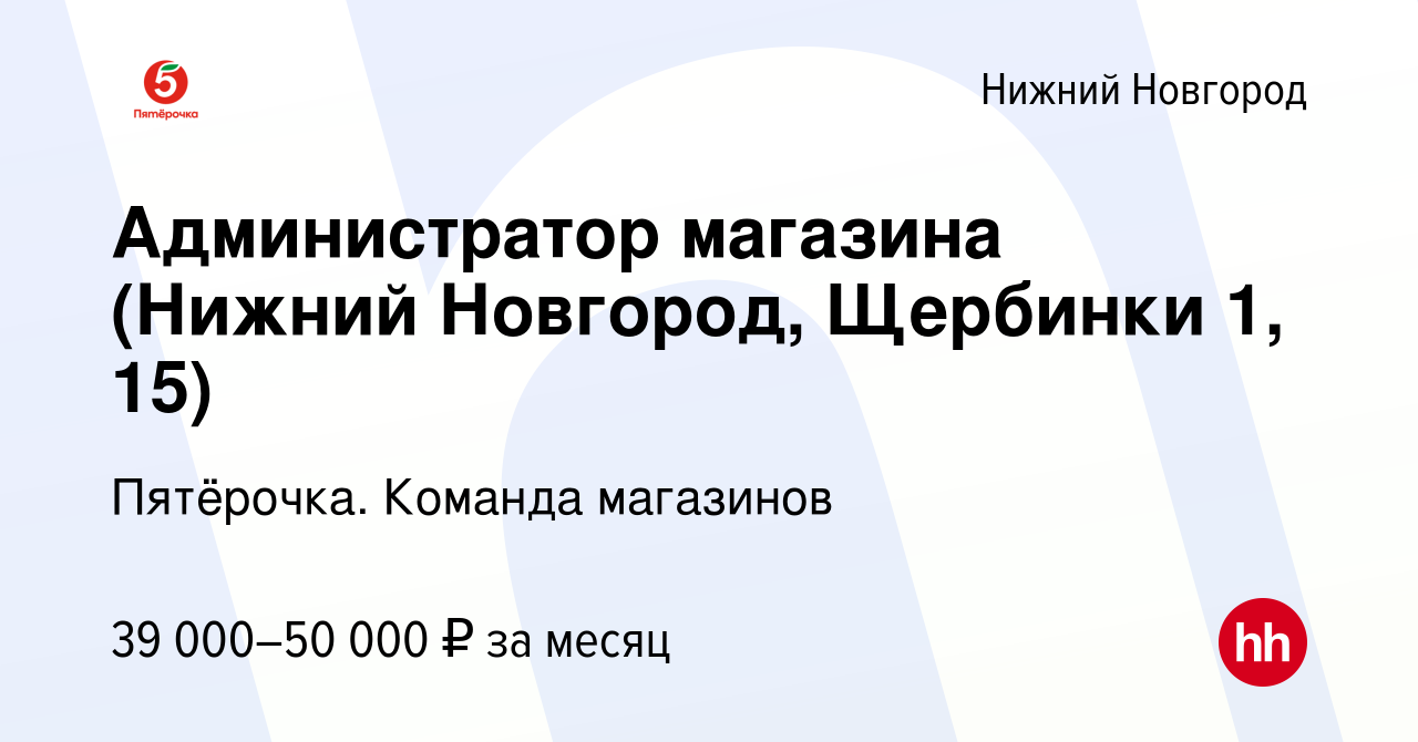 Вакансия Администратор магазина (Нижний Новгород, Щербинки 1, 15) в Нижнем  Новгороде, работа в компании Пятёрочка. Команда магазинов (вакансия в  архиве c 5 марта 2023)