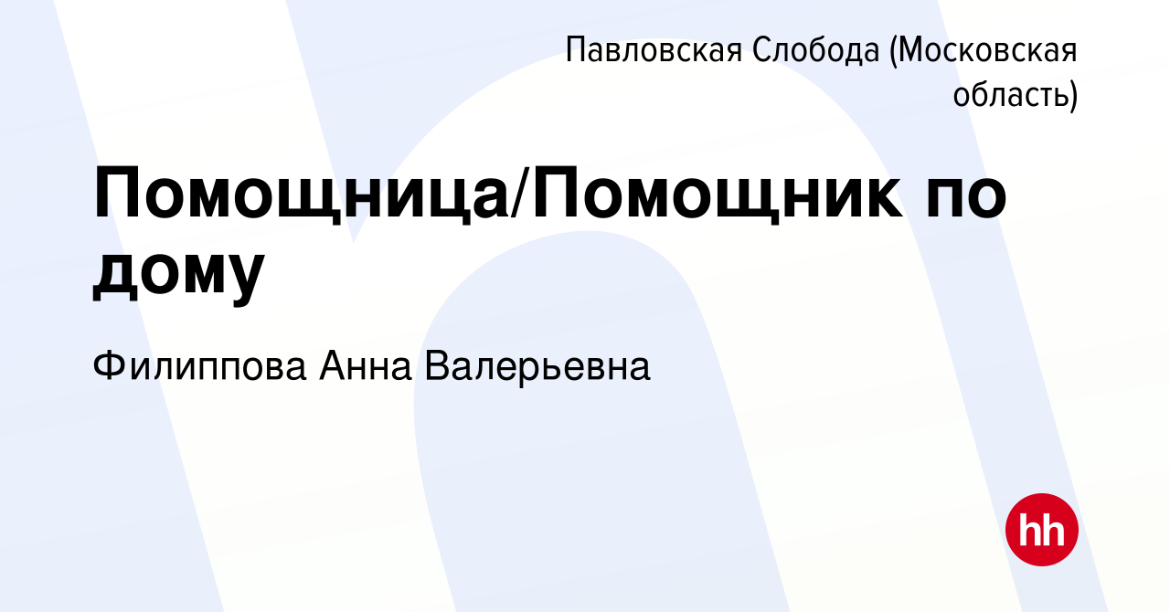 Вакансия Помощница/Помощник по дому в Павловской Слободе, работа в компании  Филиппова Анна Валерьевна (вакансия в архиве c 7 марта 2023)