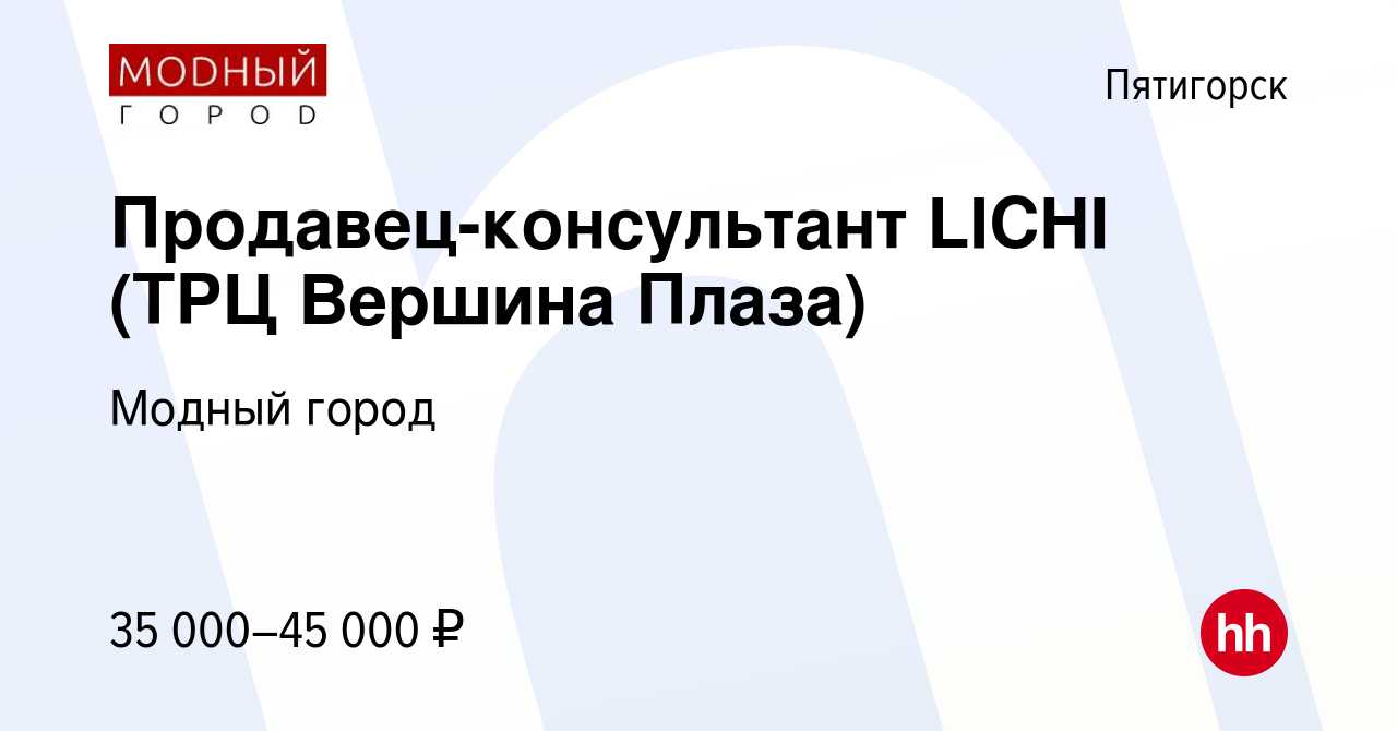 Вакансия Продавец-консультант LICHI (ТРЦ Вершина Плаза) в Пятигорске,  работа в компании Модный город (вакансия в архиве c 7 марта 2023)