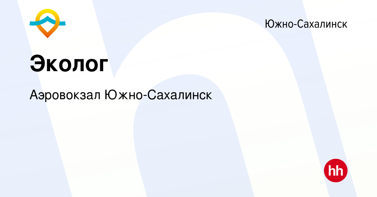 Вакансия Эколог в Южно-Сахалинске, работа в компании Аэровокзал Южно- Сахалинск (вакансия в архиве c 7 марта 2023)