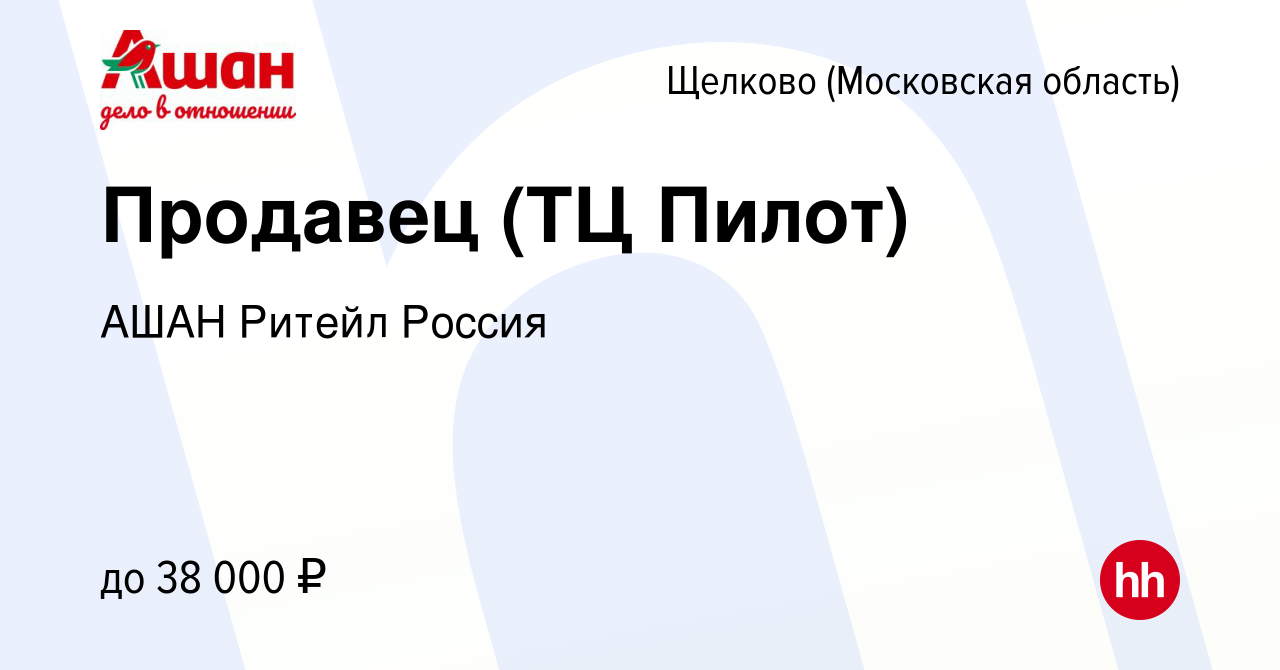 Вакансия Продавец (ТЦ Пилот) в Щелково, работа в компании АШАН Ритейл  Россия (вакансия в архиве c 15 февраля 2023)