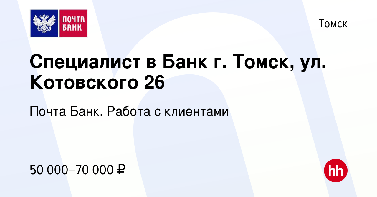 Вакансия Специалист в Банк г. Томск, ул. Котовского 26 в Томске, работа в  компании Почта Банк. Работа с клиентами (вакансия в архиве c 1 декабря 2023)