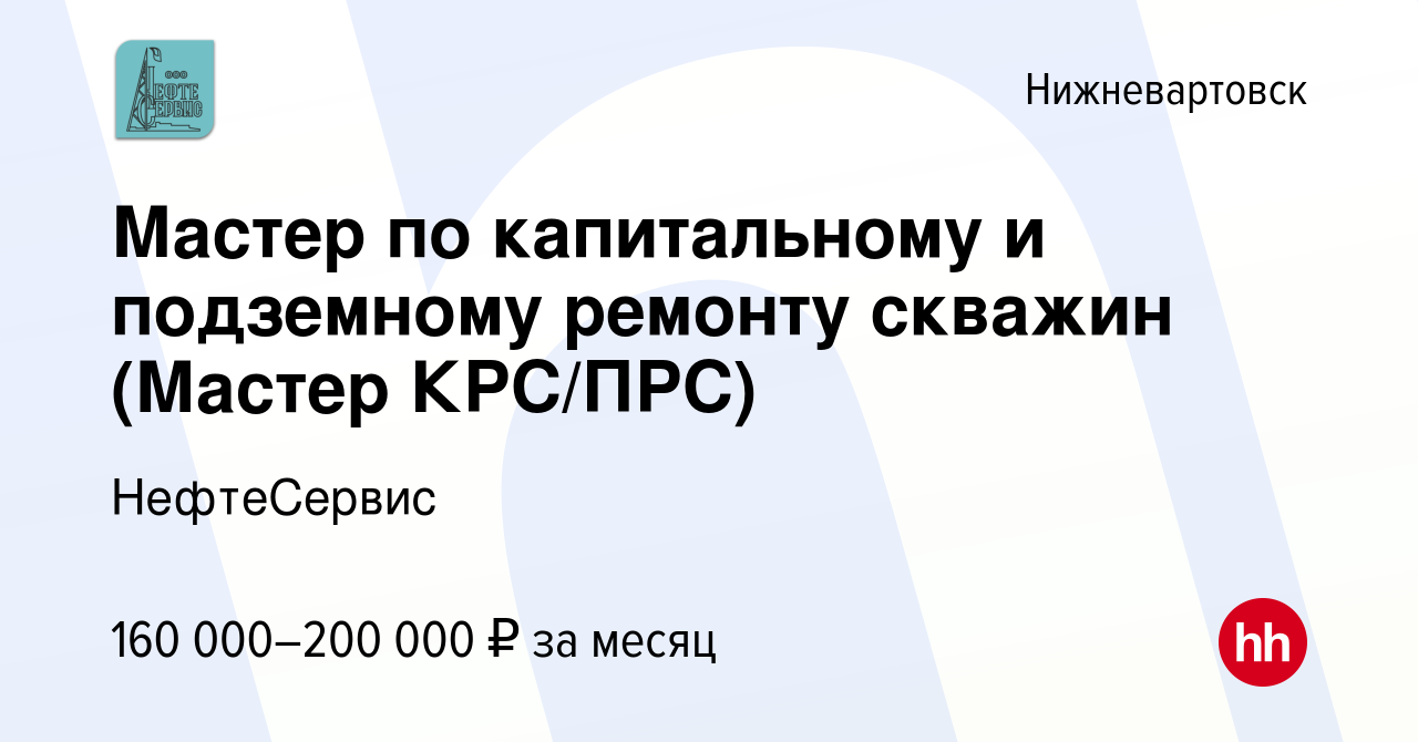 Вакансия Мастер по капитальному и подземному ремонту скважин (Мастер  КРС/ПРС) в Нижневартовске, работа в компании НефтеСервис (вакансия в архиве  c 8 марта 2023)