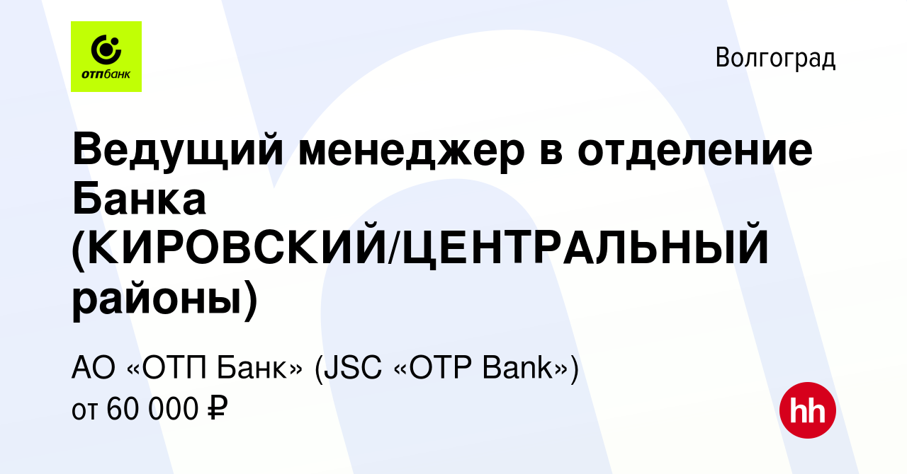 Вакансия Ведущий менеджер в отделение Банка (КИРОВСКИЙ/ЦЕНТРАЛЬНЫЙ районы)  в Волгограде, работа в компании АО «ОТП Банк» (JSC «OTP Bank») (вакансия в  архиве c 3 мая 2023)