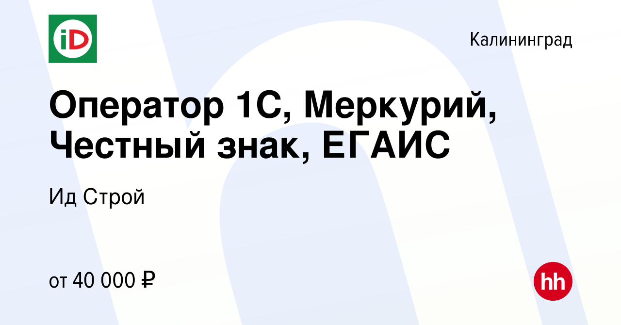 Вакансия Оператор 1С, Меркурий, Честный знак, ЕГАИС в Калининграде, работа  в компании Ид Строй (вакансия в архиве c 8 марта 2023)