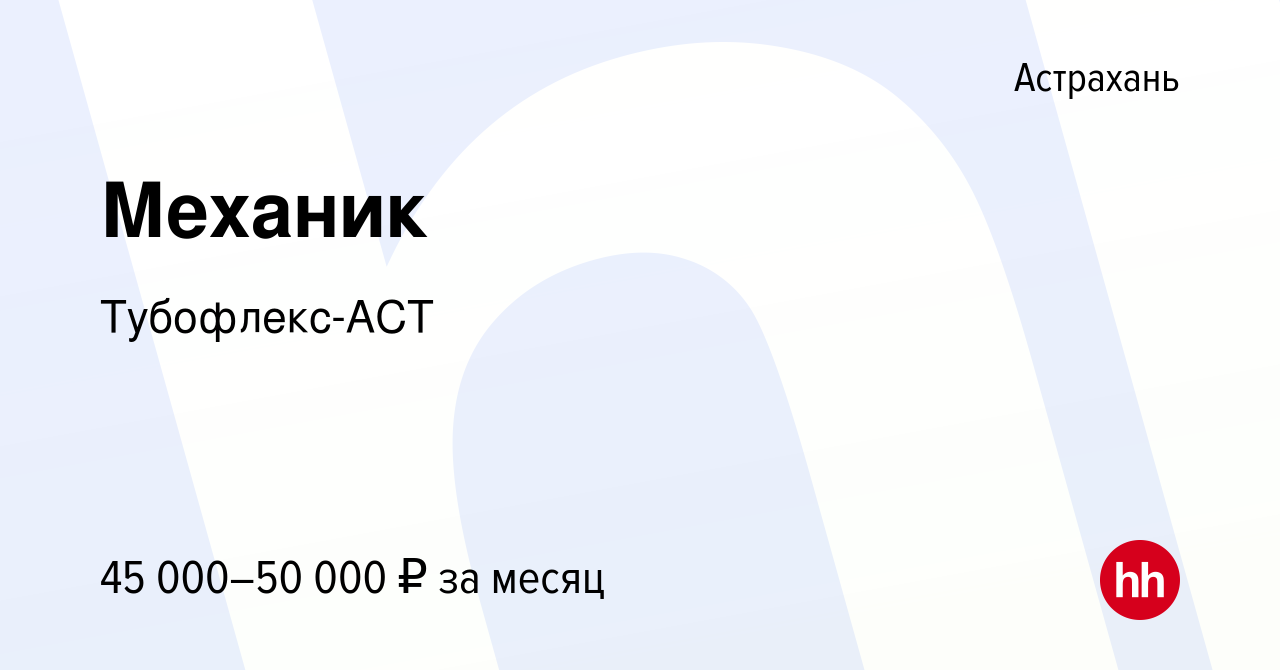 Вакансия Механик в Астрахани, работа в компании Тубофлекс-АСТ (вакансия в  архиве c 8 марта 2023)