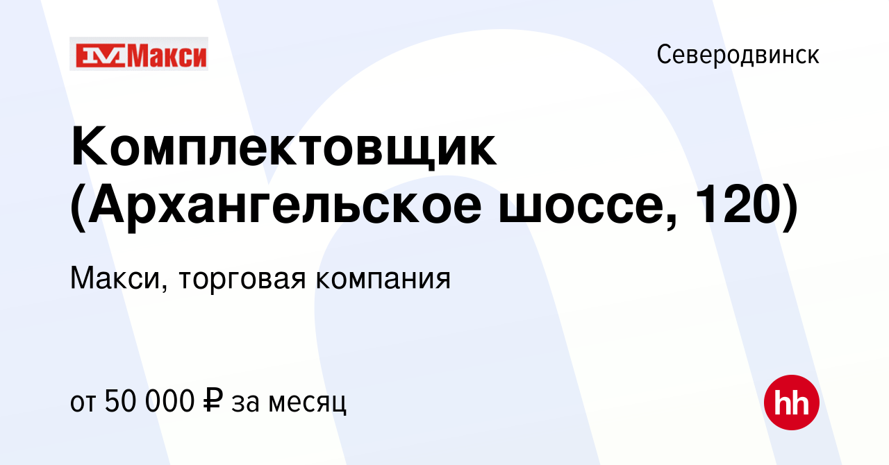 Вакансия Комплектовщик (Архангельское шоссе, 120) в Северодвинске, работа в  компании Макси, торговая компания (вакансия в архиве c 17 января 2024)