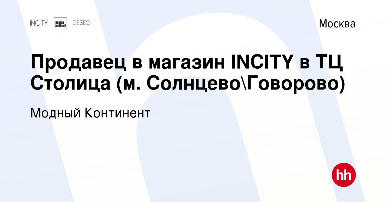 Вакансия Продавец в магазин INCITY в ТЦ Столица (м. СолнцевоГоворово) в  Москве, работа в компании Модный Континент (вакансия в архиве c 11 августа  2023)