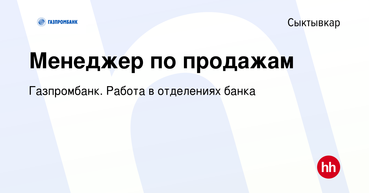 Вакансия Менеджер по продажам в Сыктывкаре, работа в компании Газпромбанк.  Работа в отделениях банка (вакансия в архиве c 27 марта 2023)