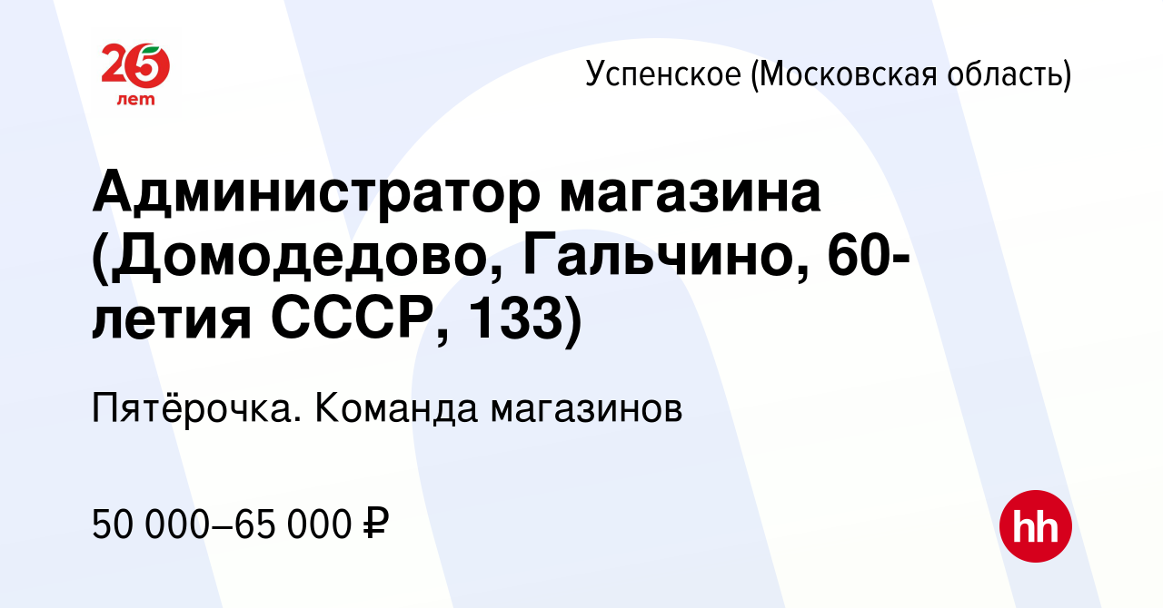 Вакансия Администратор магазина (Домодедово, Гальчино, 60-летия СССР, 133)  в Успенском (Московская область), работа в компании Пятёрочка. Команда  магазинов (вакансия в архиве c 8 марта 2023)