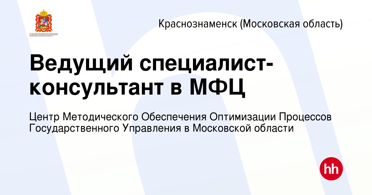 Вакансия Ведущий специалист-консультант в МФЦ в Краснознаменске, работа в  компании Центр Методического Обеспечения Оптимизации Процессов  Государственного Управления в Московской области (вакансия в архиве c 8  марта 2023)