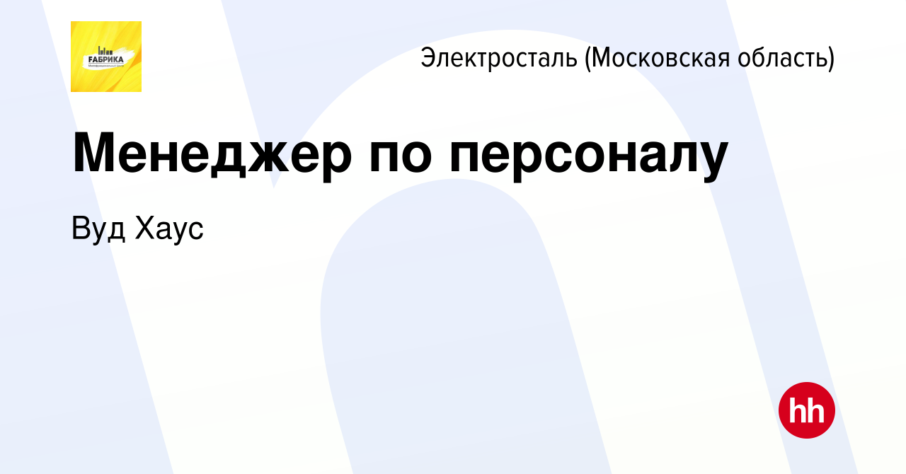 Вакансия Менеджер по персоналу в Электростали, работа в компании Вуд Хаус  (вакансия в архиве c 9 марта 2023)