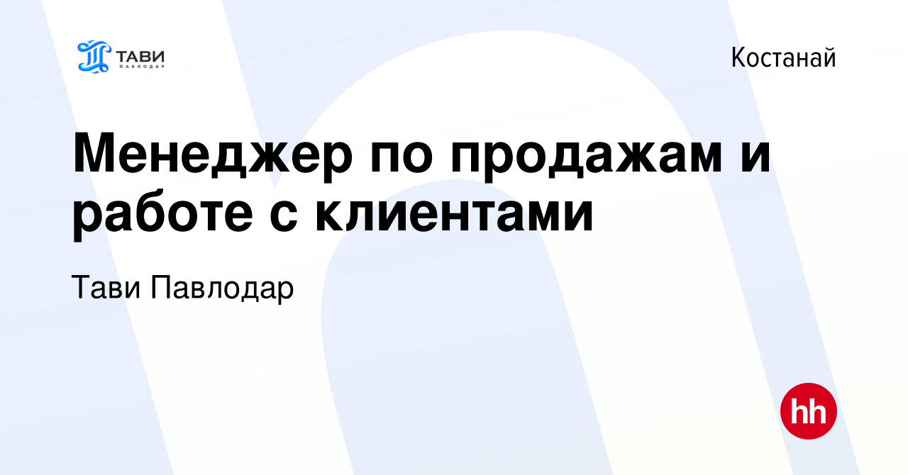 Вакансия Менеджер по продажам и работе с клиентами в Костанае, работа в  компании Тави Павлодар (вакансия в архиве c 9 марта 2023)