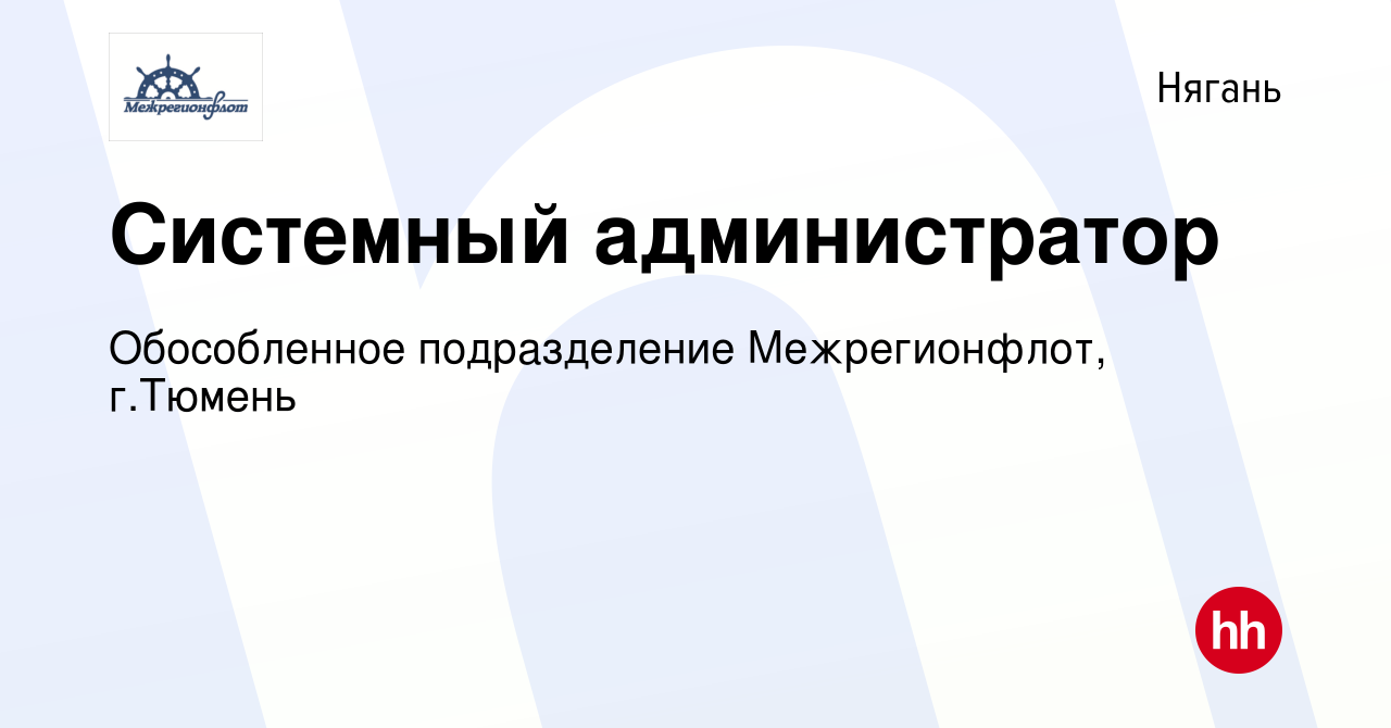 Вакансия Системный администратор в Нягани, работа в компании Обособленное  подразделение Межрегионфлот, г.Тюмень (вакансия в архиве c 21 мая 2023)