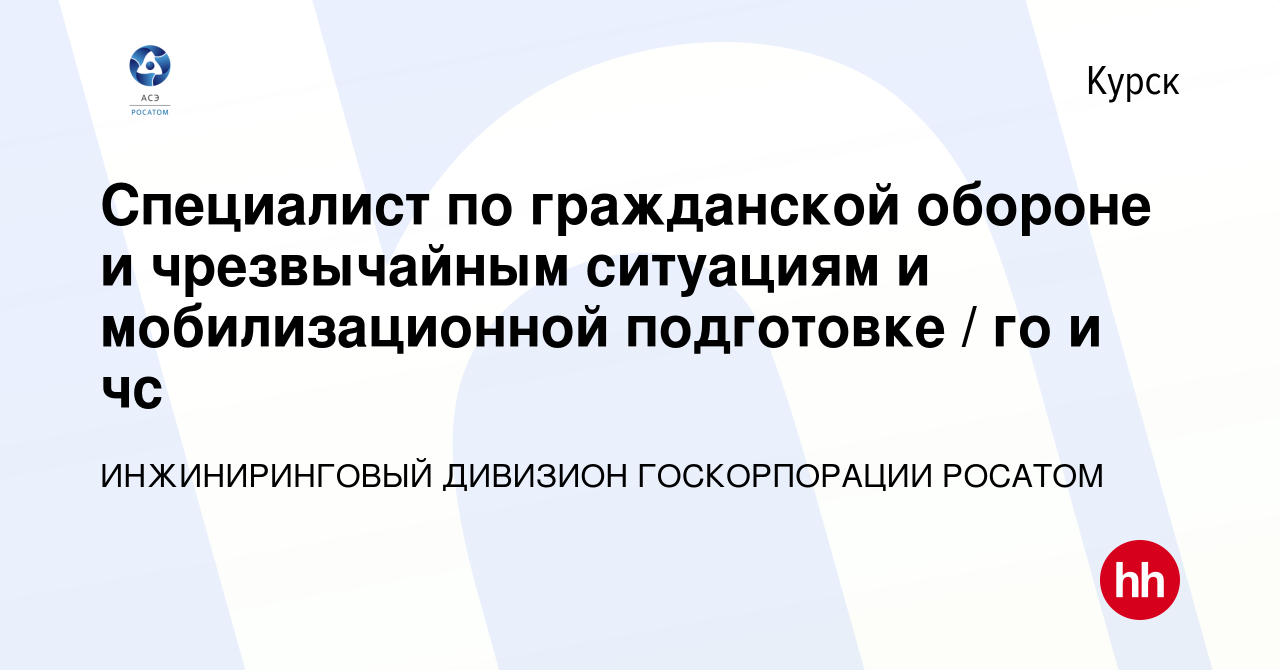 Вакансия Специалист по гражданской обороне и чрезвычайным ситуациям и  мобилизационной подготовке / го и чс в Курске, работа в компании  ИНЖИНИРИНГОВЫЙ ДИВИЗИОН ГОСКОРПОРАЦИИ РОСАТОМ (вакансия в архиве c 26  февраля 2023)