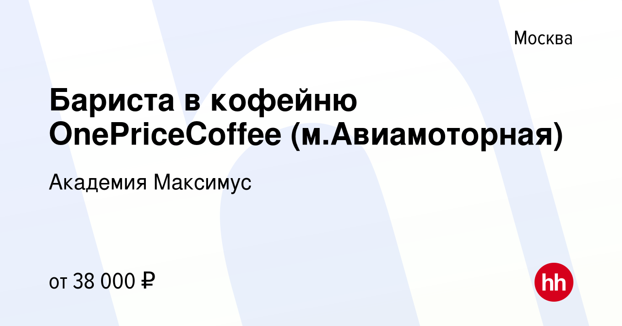 Вакансия Бариста в кофейню OnePriceCoffee (м.Авиамоторная) в Москве, работа  в компании Академия Максимус (вакансия в архиве c 6 апреля 2023)