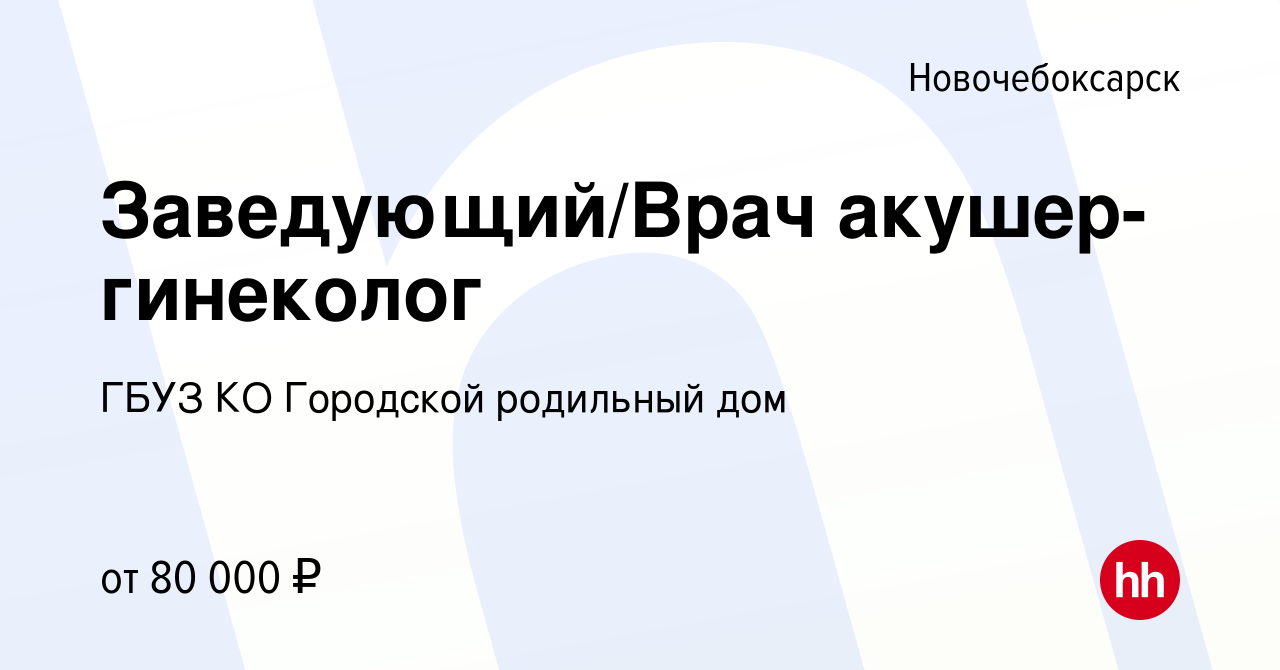 Вакансия Заведующий/Врач акушер-гинеколог в Новочебоксарске, работа в  компании ГБУЗ КО Городской родильный дом (вакансия в архиве c 9 марта 2023)