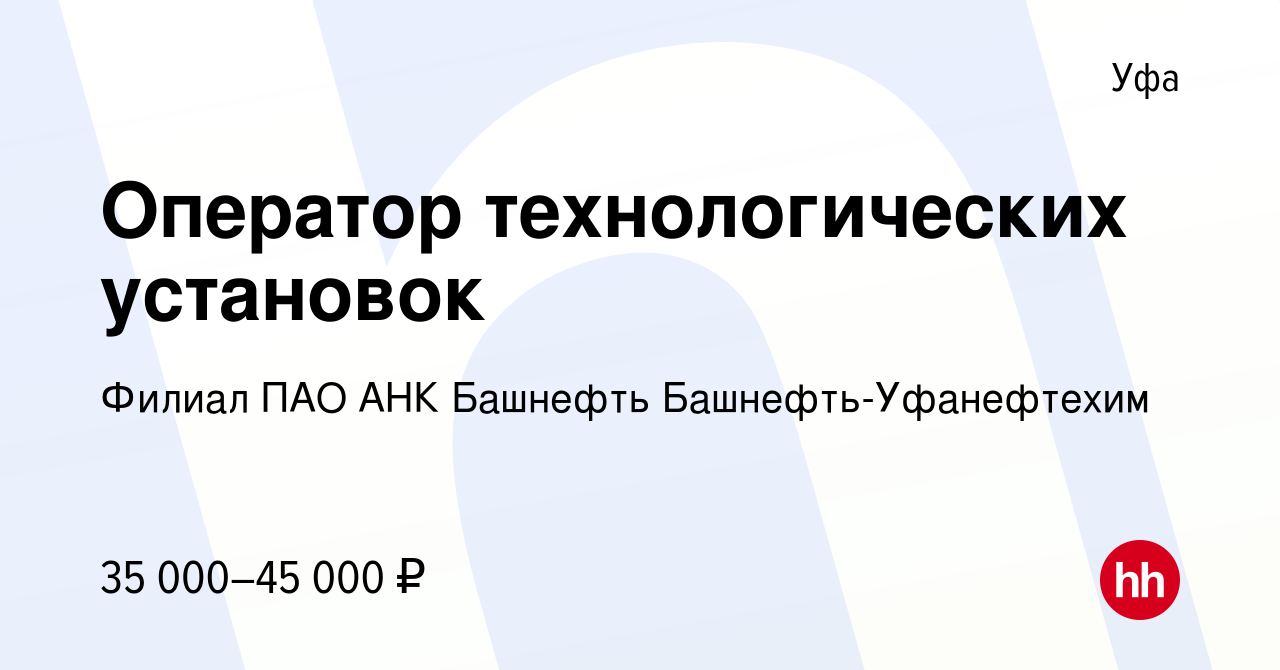 Вакансия Оператор технологических установок в Уфе, работа в компании Филиал  ПАО АНК Башнефть Башнефть-Уфанефтехим (вакансия в архиве c 9 марта 2023)