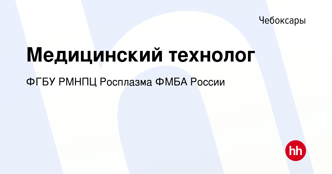 Вакансия Медицинский технолог в Чебоксарах, работа в компании ФГБУ РМНПЦ  Росплазма ФМБА России (вакансия в архиве c 9 марта 2023)