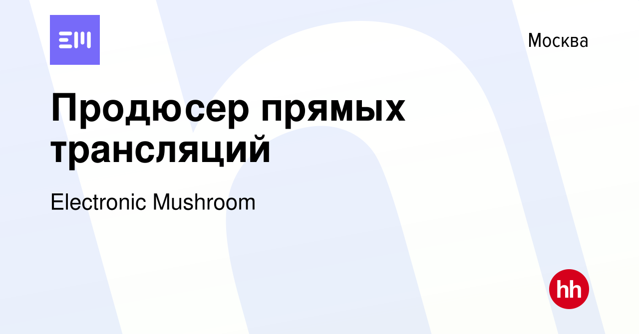 Вакансия Продюсер прямых трансляций в Москве, работа в компании Electronic  Mushroom (вакансия в архиве c 9 марта 2023)