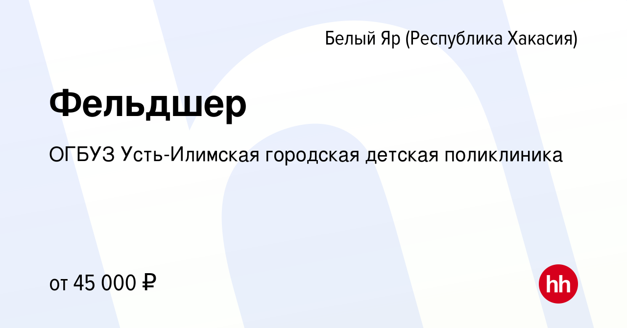 Вакансия Фельдшер в (Республика Хакасия)Белом Яре, работа в компании ОГБУЗ  Усть-Илимская городская детская поликлиника (вакансия в архиве c 10 марта  2023)