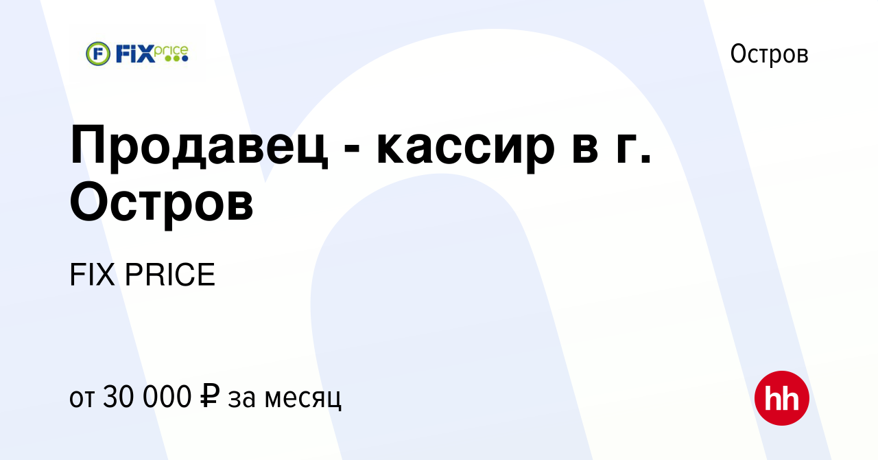 Вакансия Продавец - кассир в г. Остров в Острове, работа в компании FIX  PRICE (вакансия в архиве c 20 февраля 2023)