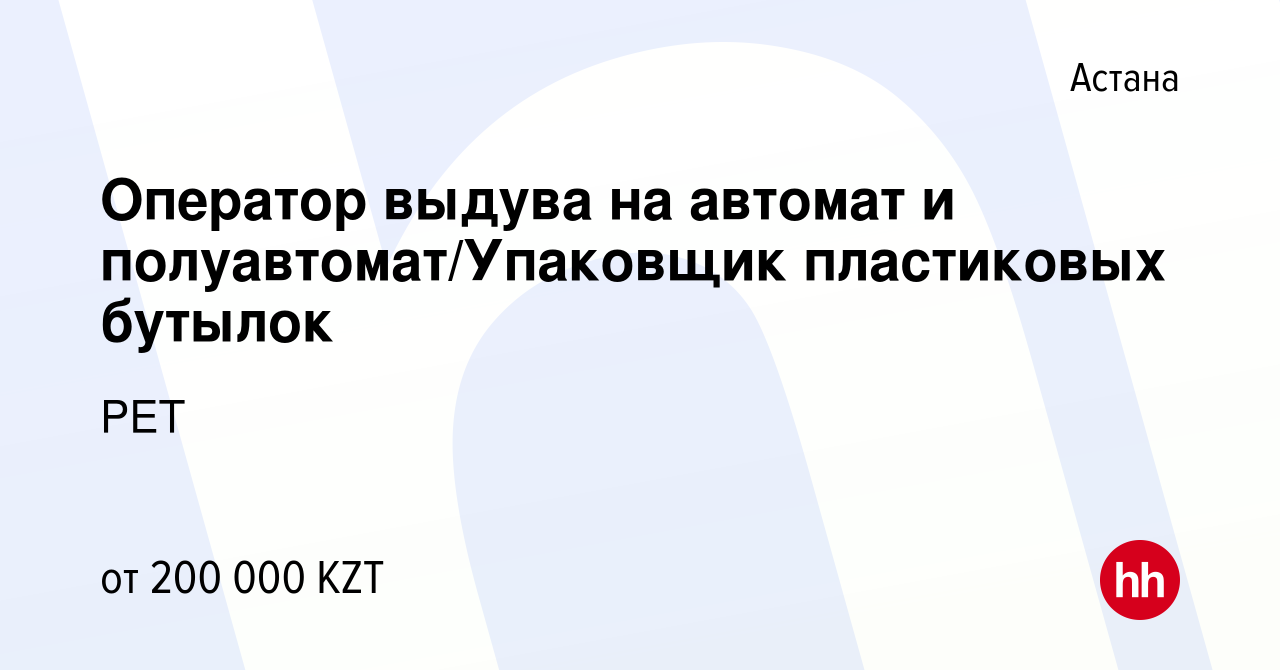 Вакансия Оператор выдува на автомат и полуавтомат/Упаковщик пластиковых  бутылок в Астане, работа в компании PET (вакансия в архиве c 10 марта 2023)