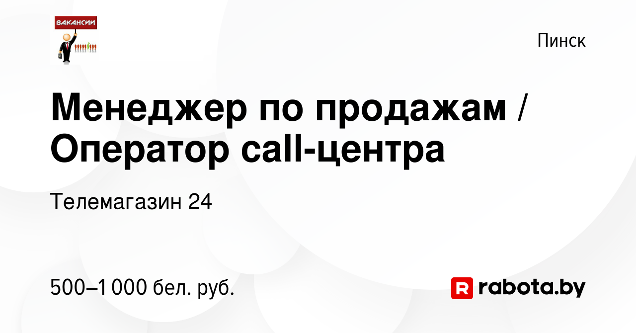 Вакансия Менеджер по продажам / Оператор call-центра в Пинске, работа в  компании Телемагазин 24 (вакансия в архиве c 10 марта 2023)