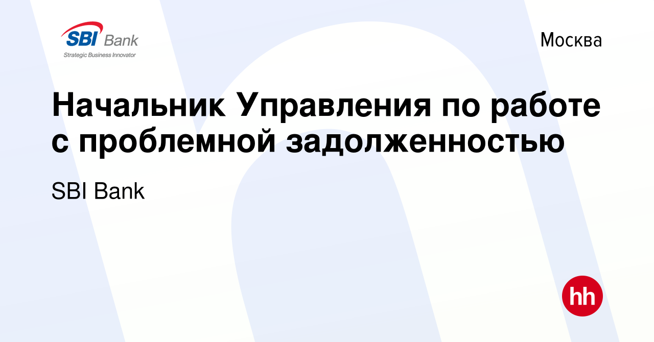 Вакансия Начальник Управления по работе с проблемной задолженностью в  Москве, работа в компании SBI Bank (вакансия в архиве c 12 марта 2023)