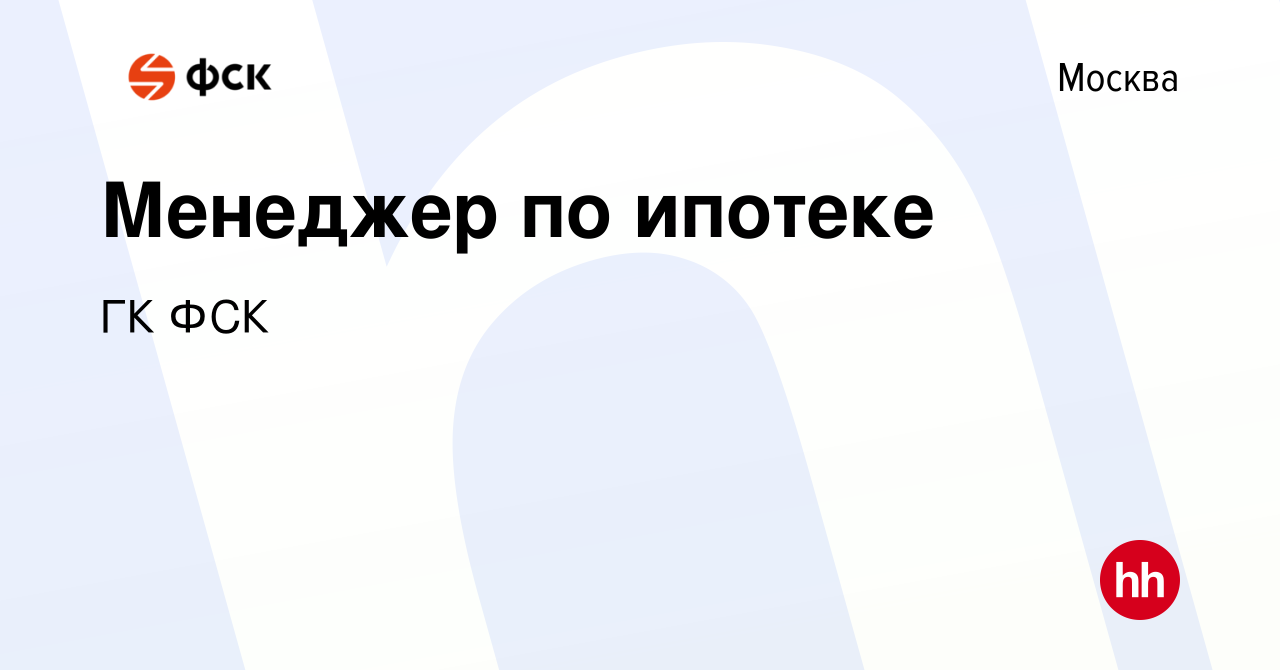 Вакансия Менеджер по ипотеке в Москве, работа в компании ГК ФСК (вакансия в  архиве c 10 апреля 2023)