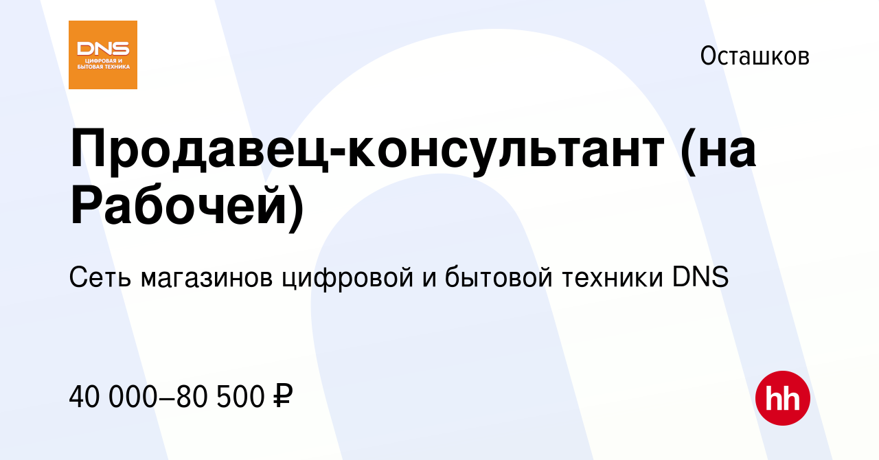 Вакансия Продавец-консультант (на Рабочей) в Осташкове, работа в компании  Сеть магазинов цифровой и бытовой техники DNS (вакансия в архиве c 20  февраля 2023)