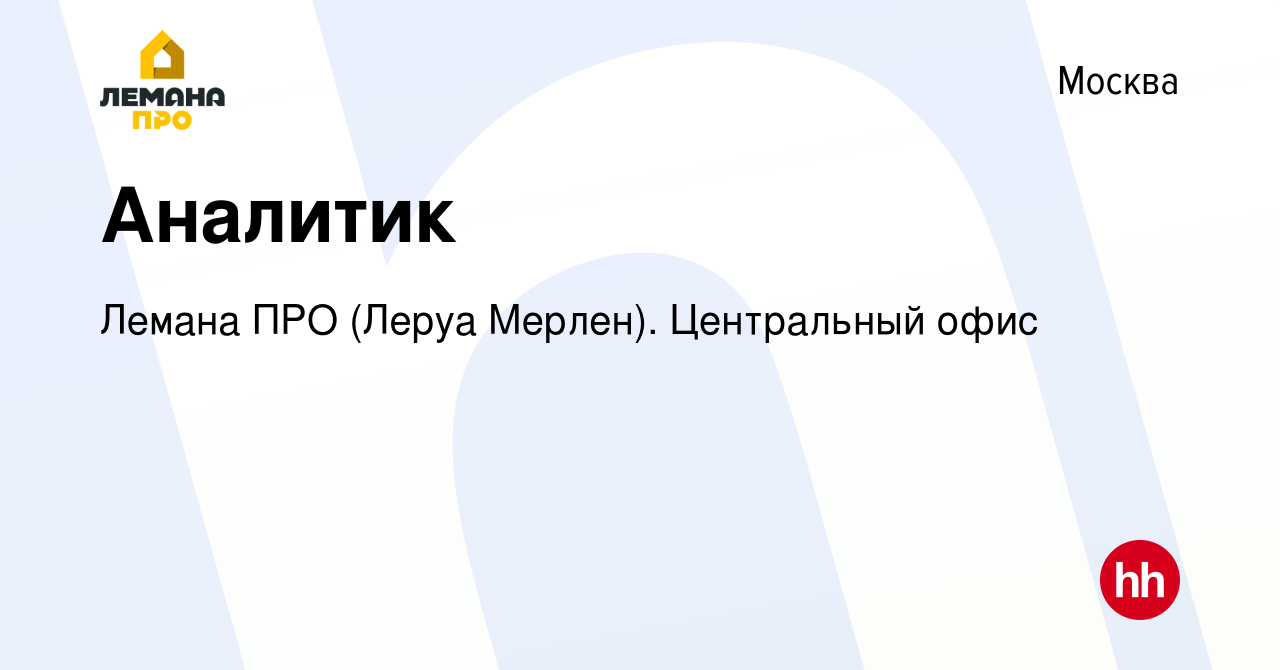 Вакансия Аналитик в Москве, работа в компании Лемана ПРО (Леруа Мерлен).  Центральный офис (вакансия в архиве c 21 марта 2023)