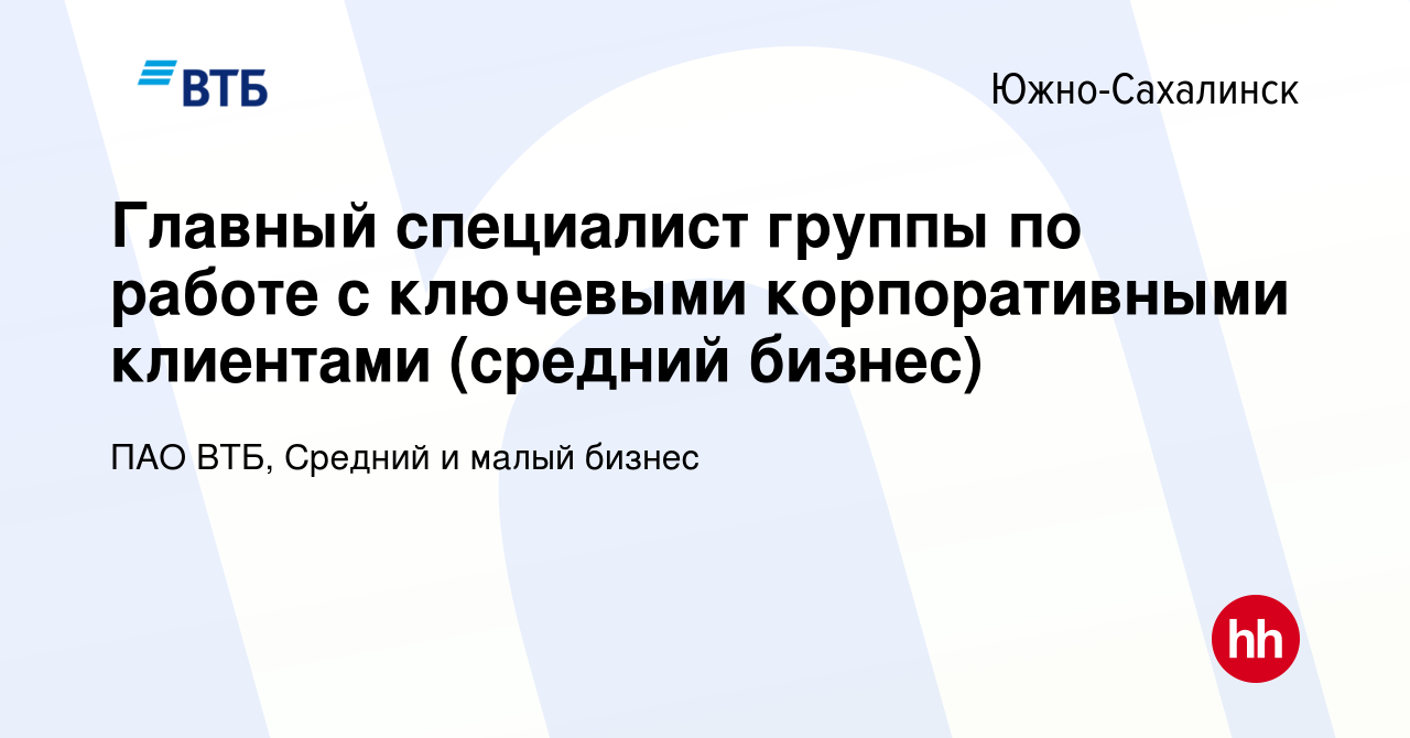 Вакансия Главный специалист группы по работе с ключевыми корпоративными  клиентами (средний бизнес) в Южно-Сахалинске, работа в компании ПАО ВТБ,  Средний и малый бизнес (вакансия в архиве c 10 марта 2023)