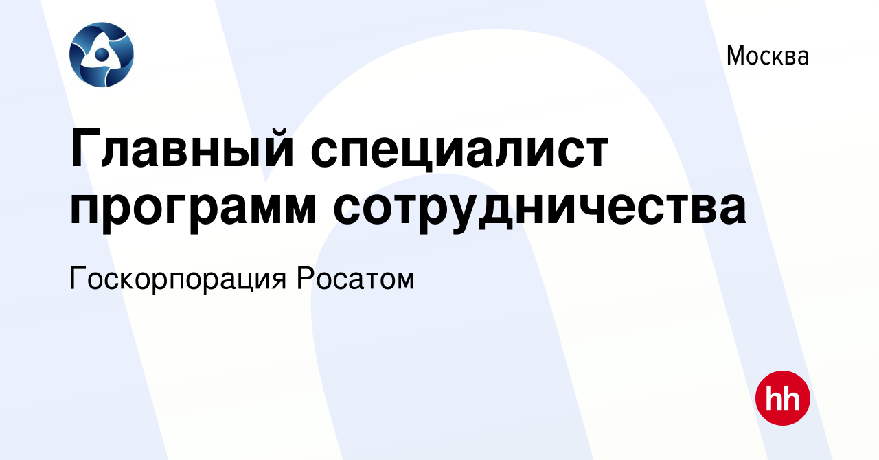 Вакансия Главный специалист программ сотрудничества в Москве, работа в  компании Госкорпорация Росатом (вакансия в архиве c 14 марта 2023)