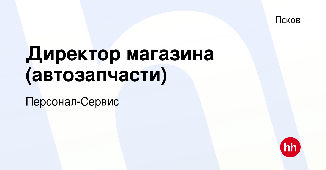 Вакансия Директор магазина (автозапчасти) в Пскове, работа в компании  Персонал-Сервис (вакансия в архиве c 11 марта 2023)