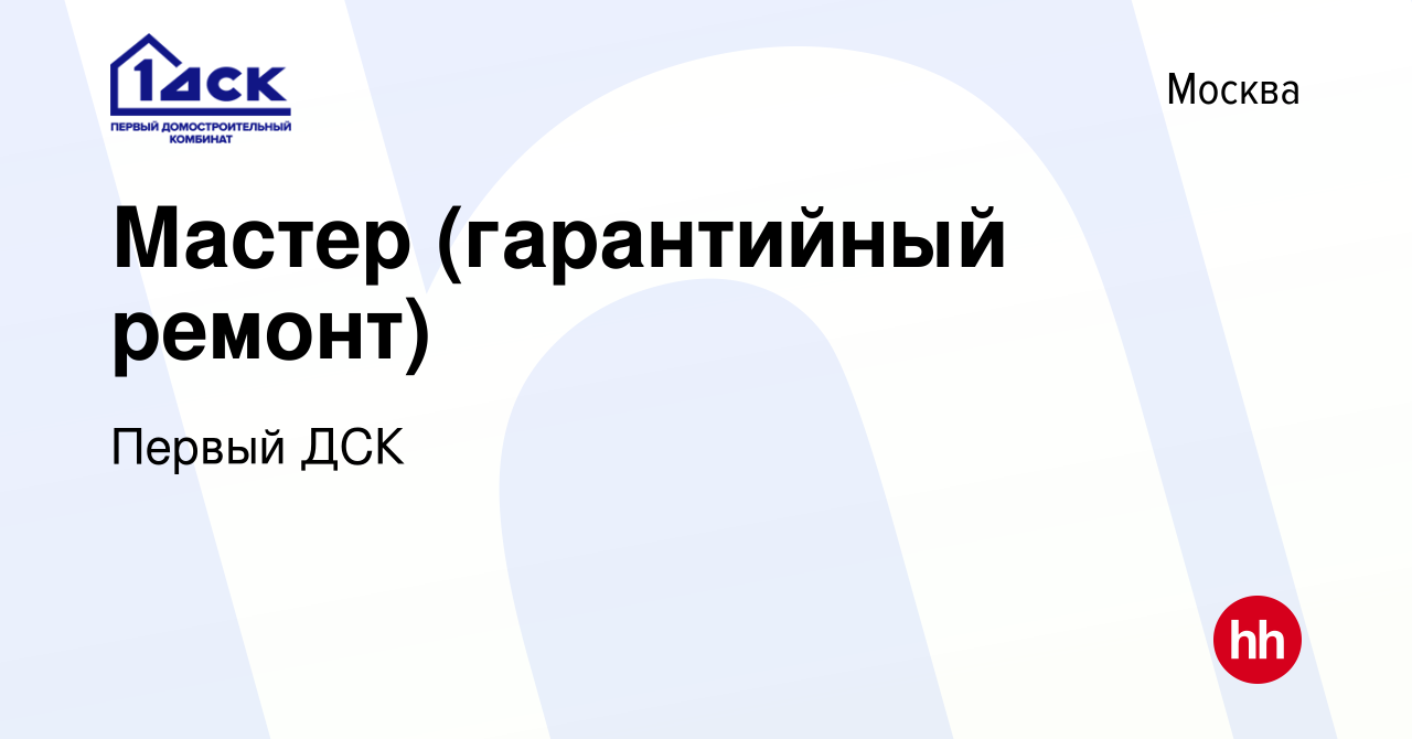 Вакансия Мастер (гарантийный ремонт) в Москве, работа в компании Первый ДСК  (вакансия в архиве c 3 марта 2023)