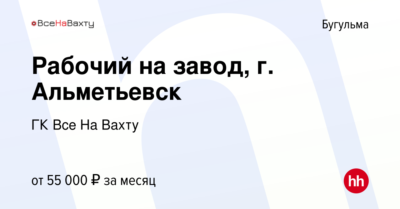 Вакансия Рабочий на завод, г. Альметьевск в Бугульме, работа в компании ГК  Все На Вахту (вакансия в архиве c 13 февраля 2023)